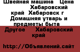 Швейная машина › Цена ­ 3 000 - Хабаровский край, Хабаровск г. Домашняя утварь и предметы быта » Другое   . Хабаровский край